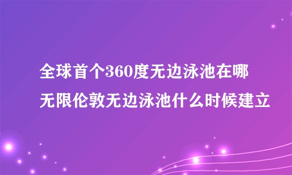 全球首个360度无边泳池在哪无限伦敦无边泳池什么时候建立