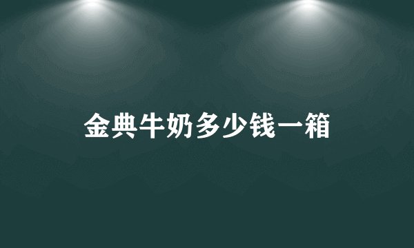 金典牛奶多少钱一箱
