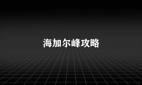 海加尔峰攻略