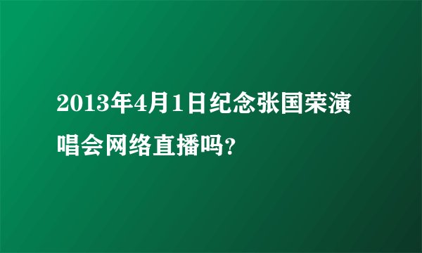 2013年4月1日纪念张国荣演唱会网络直播吗?