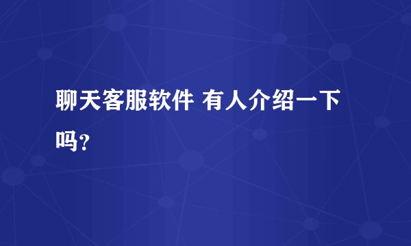 聊天客服软件 有人介绍一下吗？