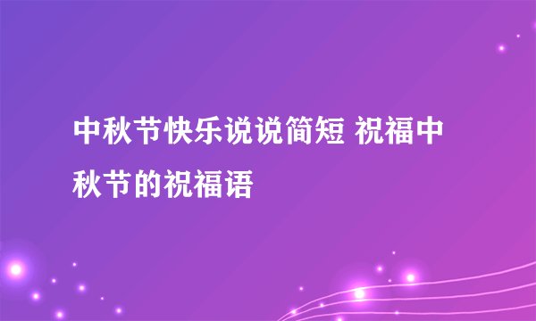 中秋节快乐说说简短 祝福中秋节的祝福语