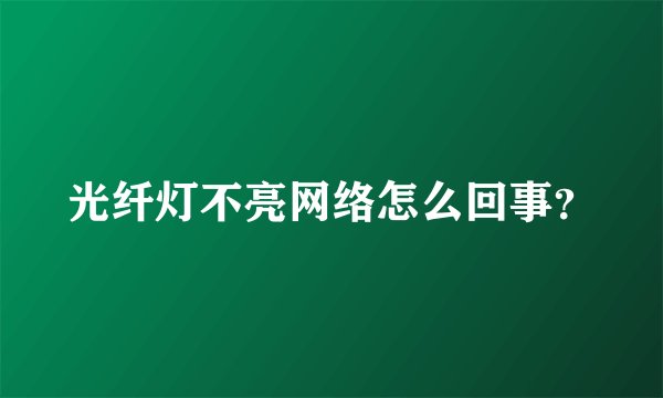 光纤灯不亮网络怎么回事？