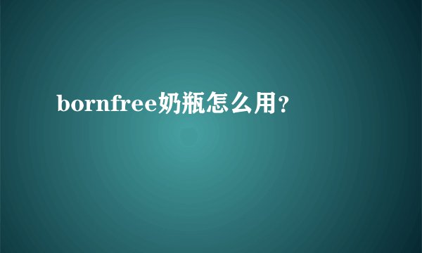 bornfree奶瓶怎么用？