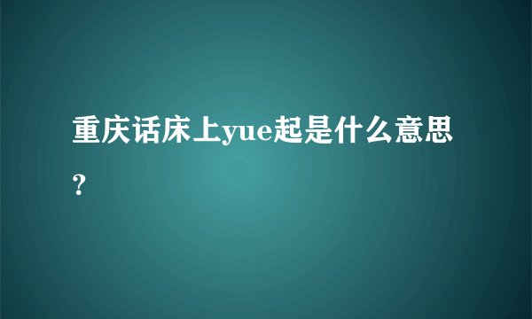 重庆话床上yue起是什么意思？