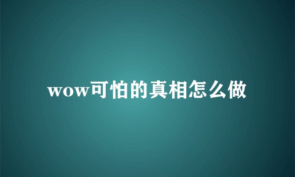 wow可怕的真相怎么做