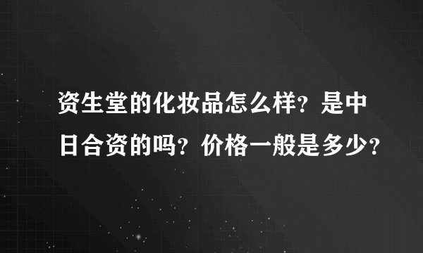 资生堂的化妆品怎么样?是中日合资的吗?价格一般是多少?