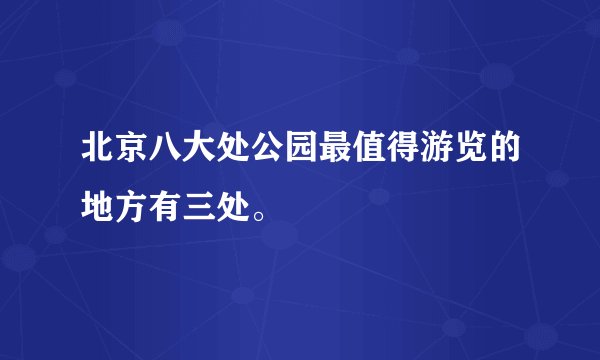 北京八大处公园最值得游览的地方有三处。