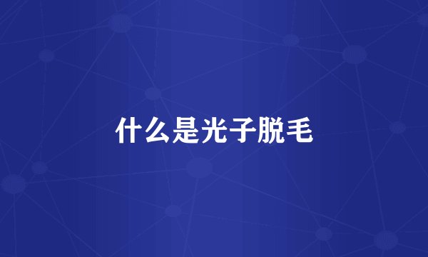 什么是光子脱毛