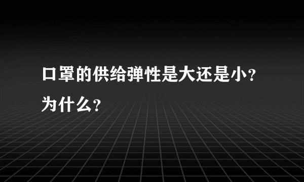 口罩的供给弹性是大还是小?为什么?