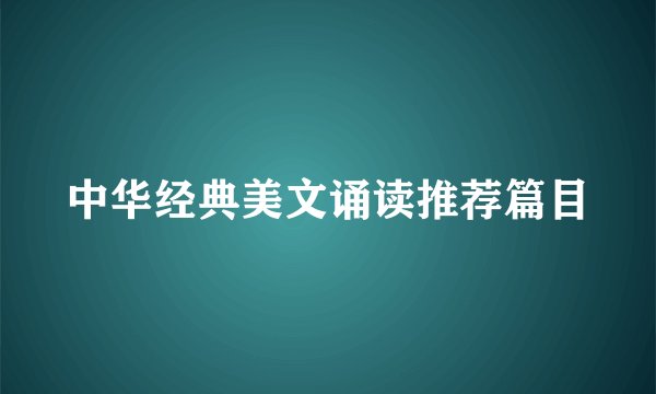 中华经典美文诵读推荐篇目