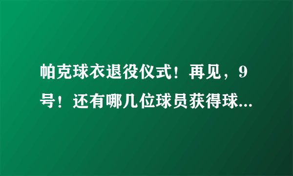 帕克球衣退役仪式！再见，9号！还有哪几位球员获得球衣退役殊荣？