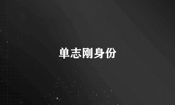 单志刚身份