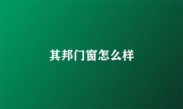 其邦门窗怎么样