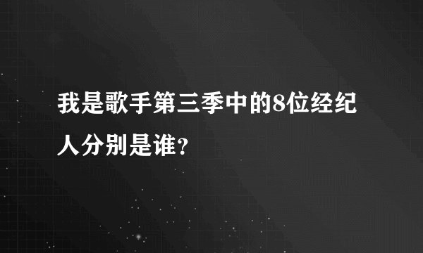 我是歌手第三季中的8位经纪人分别是谁？