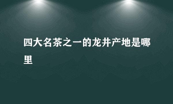 四大名茶之一的龙井产地是哪里
