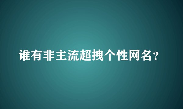 谁有非主流超拽个性网名?