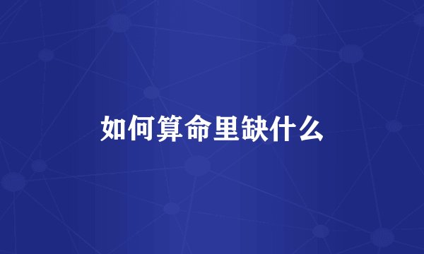如何算命里缺什么