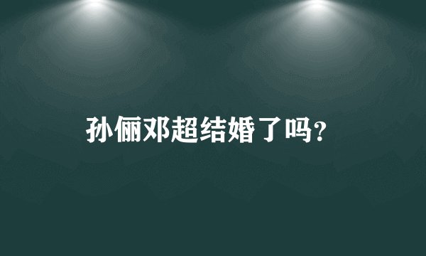 孙俪邓超结婚了吗？