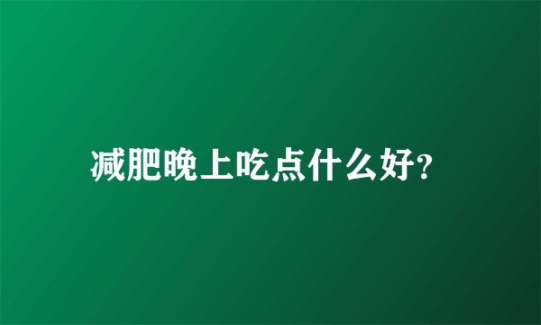 减肥晚上吃点什么好?