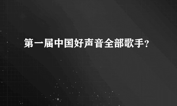 第一届中国好声音全部歌手？