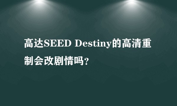 高达SEED Destiny的高清重制会改剧情吗?