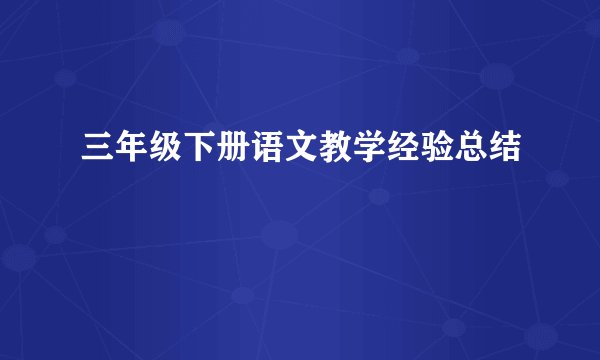 三年级下册语文教学经验总结