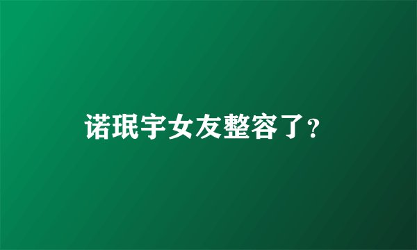 诺珉宇女友整容了？