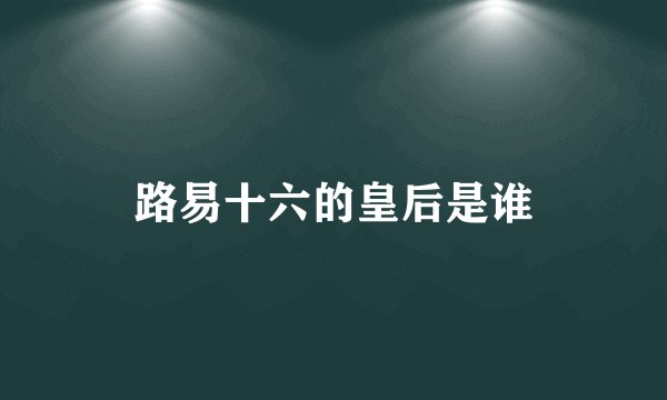 路易十六的皇后是谁