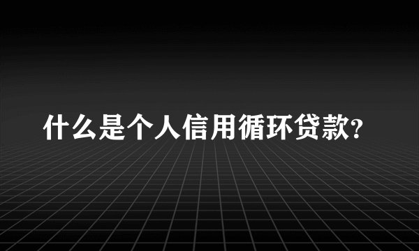 什么是个人信用循环贷款？