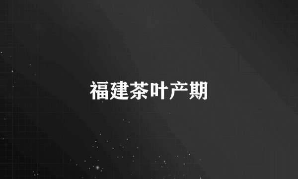 福建茶叶产期