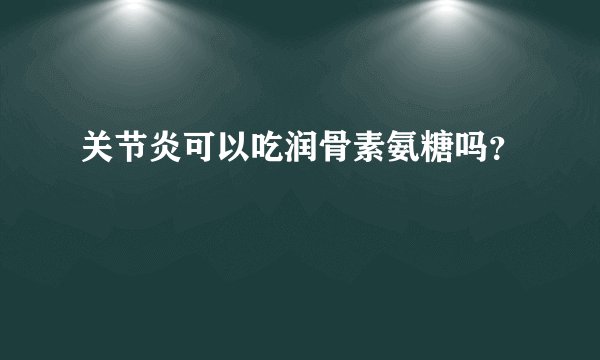 关节炎可以吃润骨素氨糖吗？