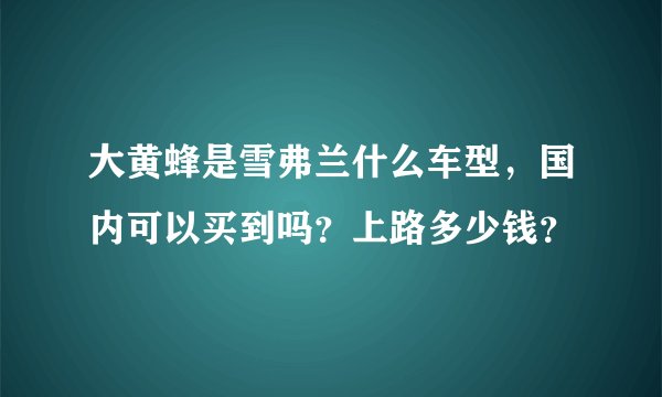 大黄蜂是雪弗兰什么车型，国内可以买到吗？上路多少钱？