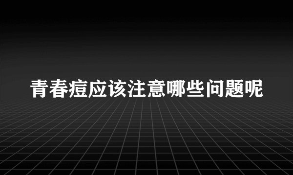 青春痘应该注意哪些问题呢