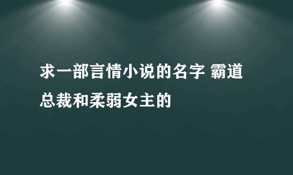 求一部言情小说的名字 霸道总裁和柔弱女主的