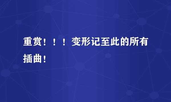 重赏!!!变形记至此的所有插曲!
