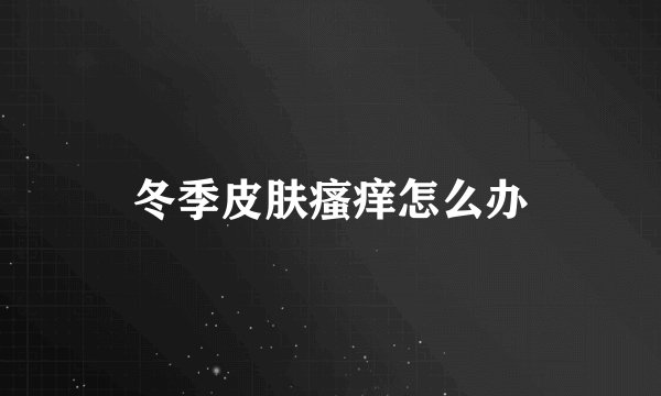 冬季皮肤瘙痒怎么办