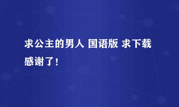 求公主的男人 国语版 求下载 感谢了！