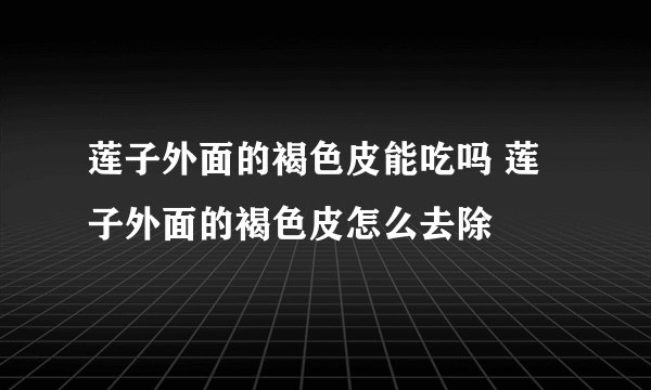 莲子外面的褐色皮能吃吗 莲子外面的褐色皮怎么去除