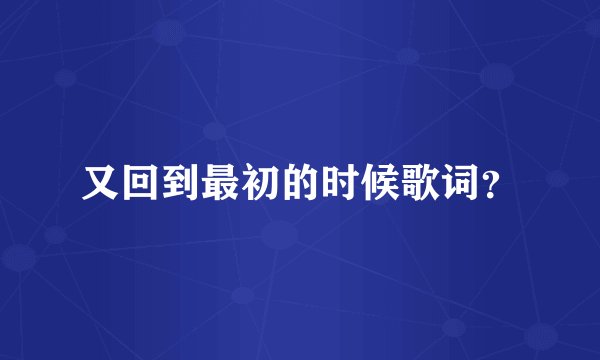 又回到最初的时候歌词?
