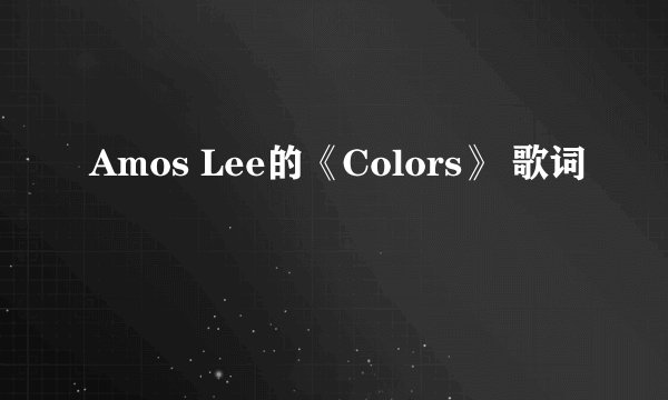 Amos Lee的《Colors》 歌词