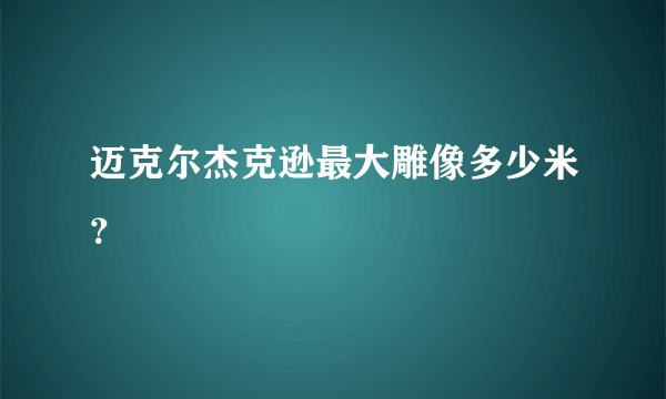 迈克尔杰克逊最大雕像多少米？