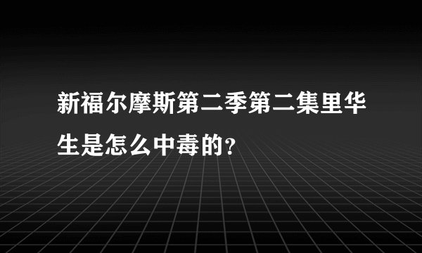 新福尔摩斯第二季第二集里华生是怎么中毒的？