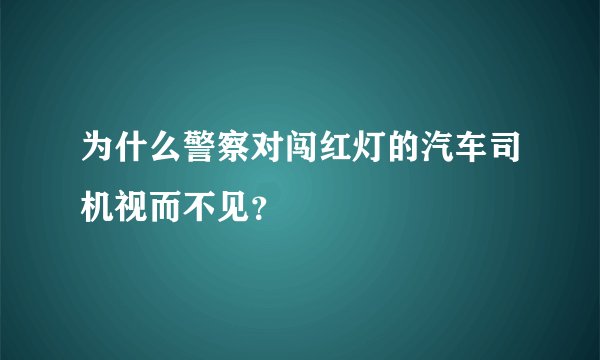 为什么警察对闯红灯的汽车司机视而不见？