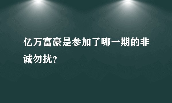 亿万富豪是参加了哪一期的非诚勿扰？