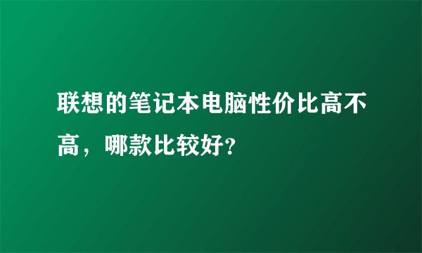联想的笔记本电脑性价比高不高，哪款比较好？