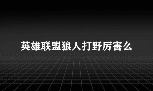 英雄联盟狼人打野厉害么