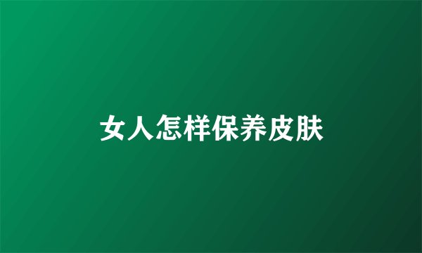 女人怎样保养皮肤