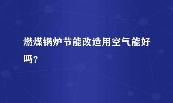 燃煤锅炉节能改造用空气能好吗？