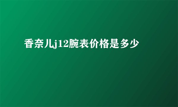 香奈儿j12腕表价格是多少